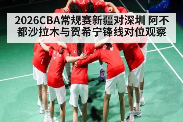 2026CBA常规赛新疆对深圳 阿不都沙拉木与贺希宁锋线对位观察