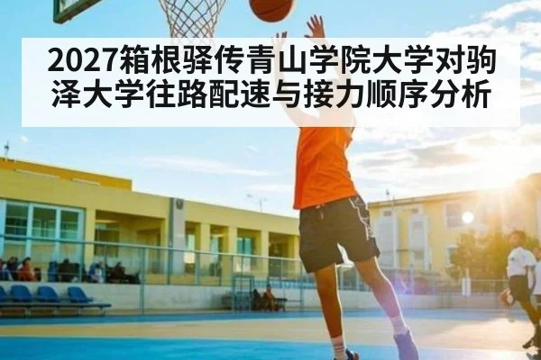 2027箱根驿传青山学院大学对驹泽大学往路配速与接力顺序分析